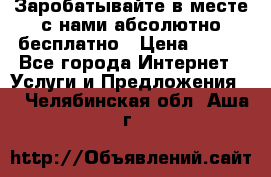 Заробатывайте в месте с нами абсолютно бесплатно › Цена ­ 450 - Все города Интернет » Услуги и Предложения   . Челябинская обл.,Аша г.